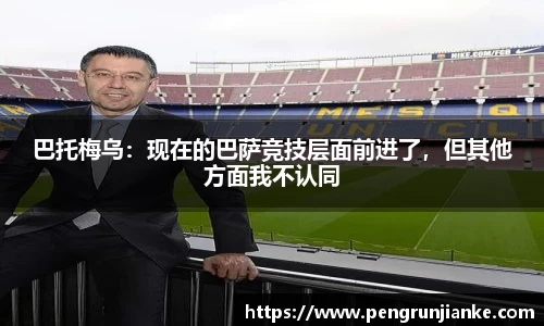 巴托梅乌：现在的巴萨竞技层面前进了，但其他方面我不认同